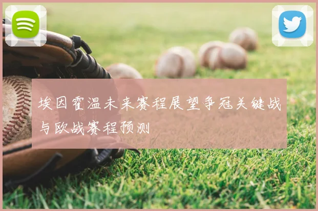 埃因霍温未来赛程展望争冠关键战与欧战赛程预测