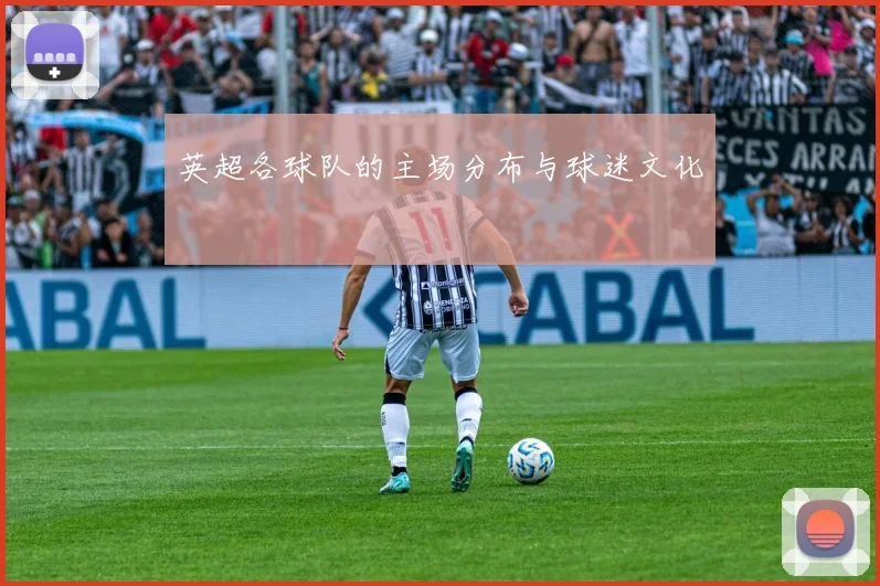 英超各球队的主场分布与球迷文化