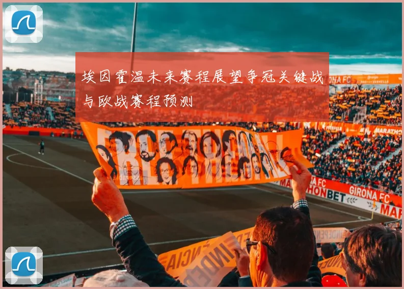 埃因霍温未来赛程展望争冠关键战与欧战赛程预测