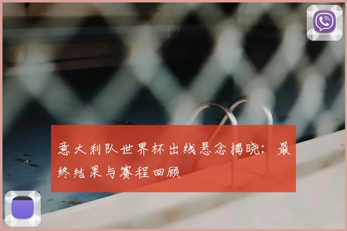 意大利队世界杯出线悬念揭晓:最终结果与赛程回顾