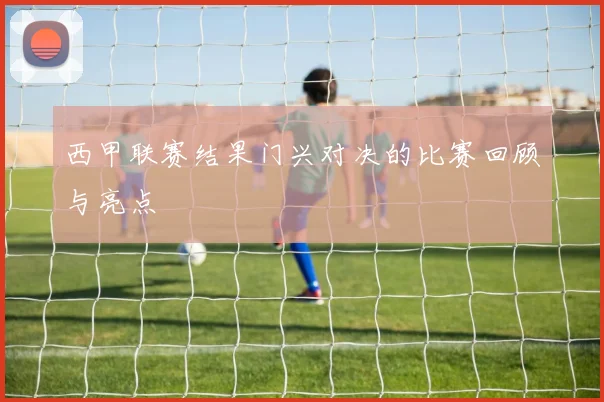 西甲联赛结果门兴对决的比赛回顾与亮点
