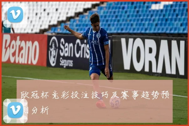 欧冠杯竞彩投注技巧及赛事趋势预测分析