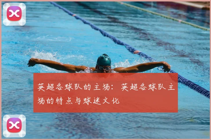 英超各球队的主场：英超各球队主场的特点与球迷文化