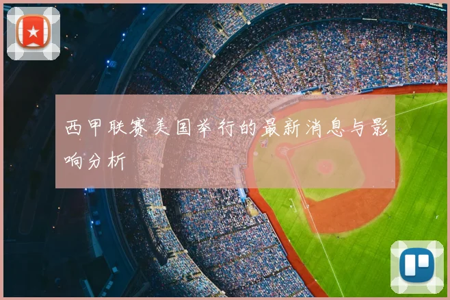 西甲联赛美国举行的最新消息与影响分析